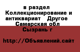  в раздел : Коллекционирование и антиквариат » Другое . Самарская обл.,Сызрань г.